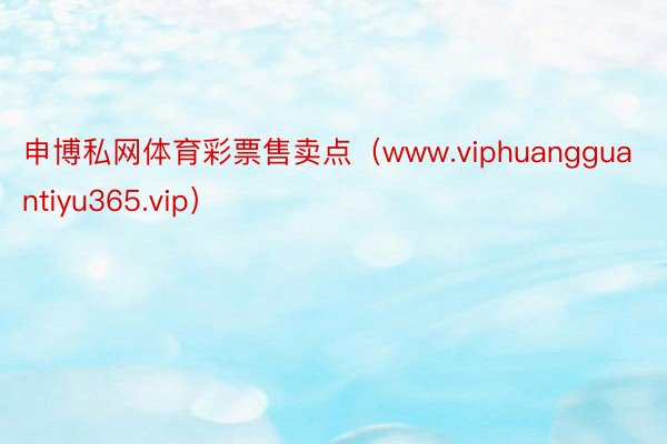 申博私网体育彩票售卖点（www.viphuangguantiyu365.vip）