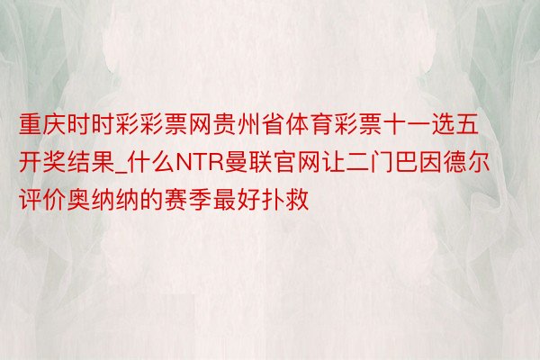 重庆时时彩彩票网贵州省体育彩票十一选五开奖结果_什么NTR曼联官网让二门巴因德尔评价奥纳纳的赛季最好扑救