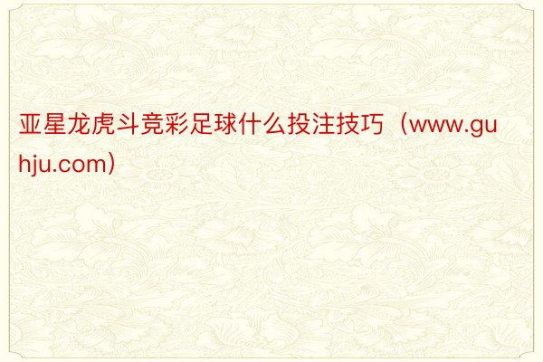 亚星龙虎斗竞彩足球什么投注技巧（www.guhju.com）