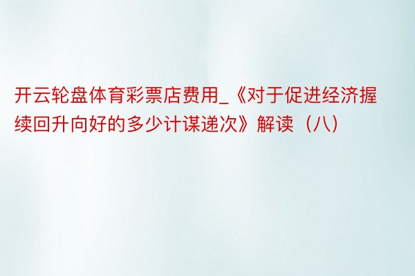 开云轮盘体育彩票店费用_《对于促进经济握续回升向好的多少计谋递次》解读（八）