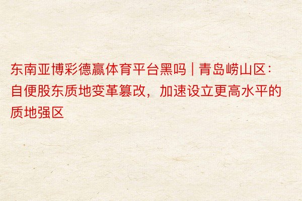 东南亚博彩德赢体育平台黑吗 | 青岛崂山区：自便股东质地变革篡改，加速设立更高水平的质地强区