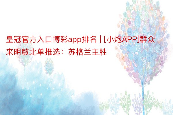 皇冠官方入口博彩app排名 | [小炮APP]群众来明敏北单推选：苏格兰主胜