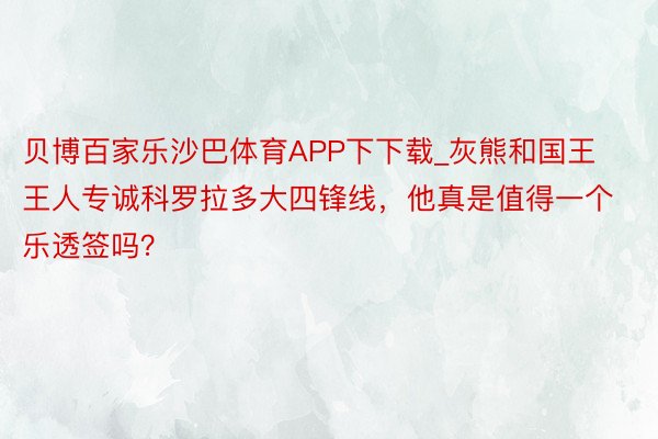贝博百家乐沙巴体育APP下下载_灰熊和国王王人专诚科罗拉多大四锋线，他真是值得一个乐透签吗？