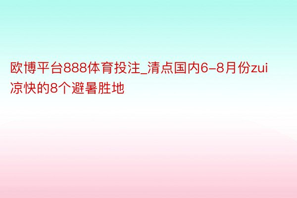 欧博平台888体育投注_清点国内6-8月份zui凉快的8个避暑胜地