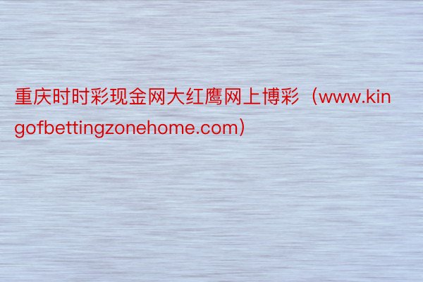 重庆时时彩现金网大红鹰网上博彩（www.kingofbettingzonehome.com）