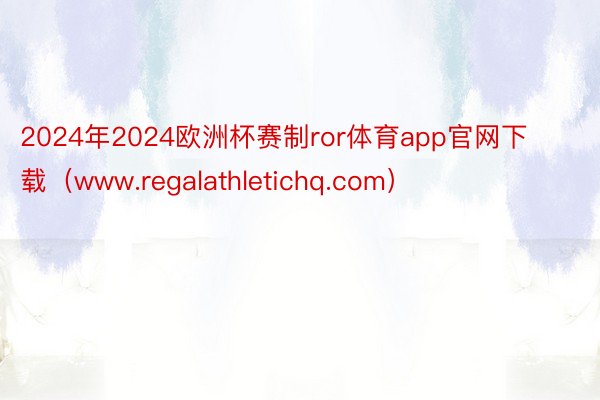 2024年2024欧洲杯赛制ror体育app官网下载（www.regalathletichq.com）