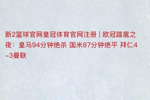 新2篮球官网皇冠体育官网注册 | 欧冠跋扈之夜：皇马94分钟绝杀 国米87分钟绝平 拜仁4-3曼联