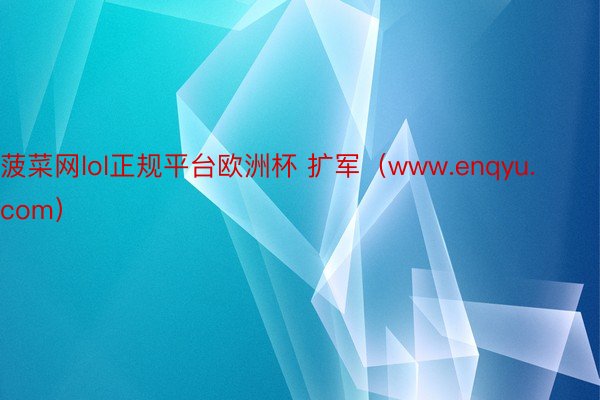 菠菜网lol正规平台欧洲杯 扩军（www.enqyu.com）