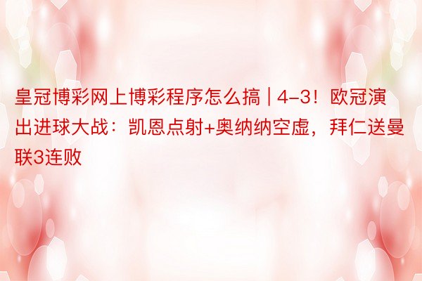 皇冠博彩网上博彩程序怎么搞 | 4-3！欧冠演出进球大战：凯恩点射+奥纳纳空虚，拜仁送曼联3连败