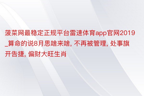菠菜网最稳定正规平台雷速体育app官网2019_算命的说8月思啥来啥, 不再被管理, 处事旗开告捷, 偏财大旺生肖