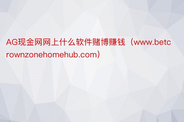 AG现金网网上什么软件赌博赚钱（www.betcrownzonehomehub.com）