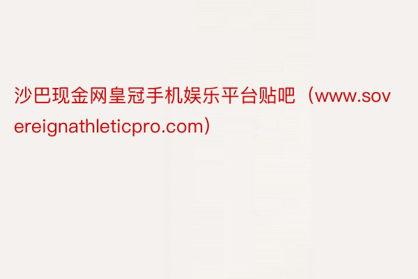 沙巴现金网皇冠手机娱乐平台贴吧（www.sovereignathleticpro.com）