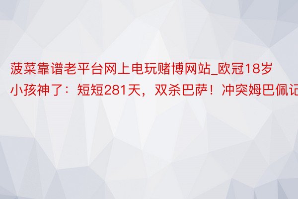 菠菜靠谱老平台网上电玩赌博网站_欧冠18岁小孩神了：短短281天，双杀巴萨！冲突姆巴佩记录