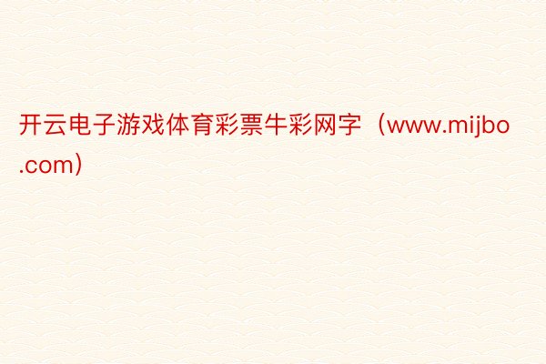 开云电子游戏体育彩票牛彩网字（www.mijbo.com）