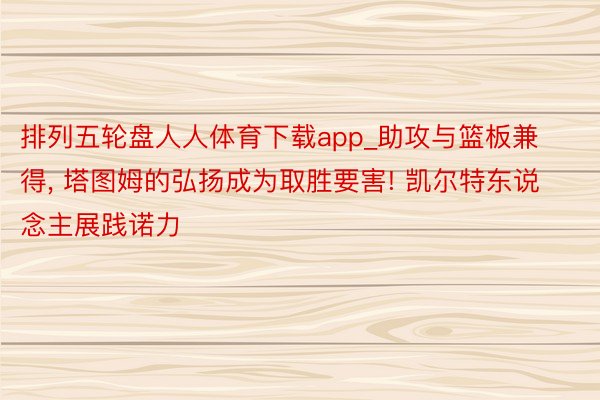 排列五轮盘人人体育下载app_助攻与篮板兼得, 塔图姆的弘扬成为取胜要害! 凯尔特东说念主展践诺力