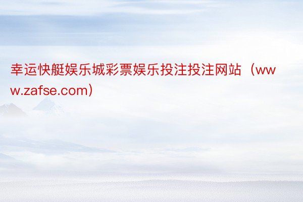幸运快艇娱乐城彩票娱乐投注投注网站（www.zafse.com）