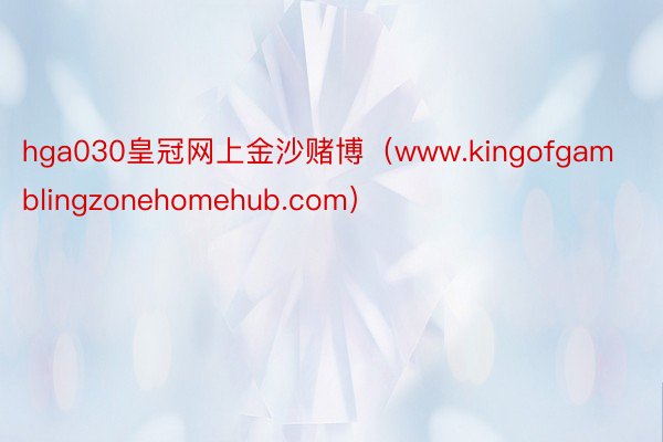 hga030皇冠网上金沙赌博（www.kingofgamblingzonehomehub.com）