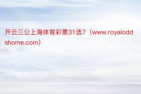 开云三公上海体育彩票31选7（www.royaloddshome.com）