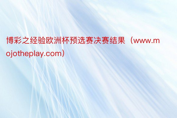 博彩之经验欧洲杯预选赛决赛结果（www.mojotheplay.com）