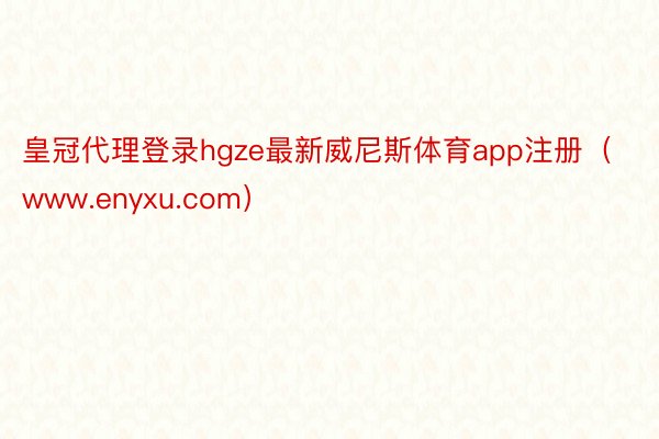皇冠代理登录hgze最新威尼斯体育app注册（www.enyxu.com）