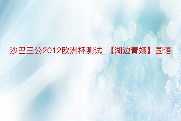 沙巴三公2012欧洲杯测试_【湖边青娥】国语